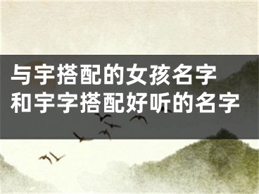 与宇搭配的女孩名字 和宇字搭配好听的名字