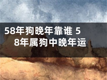 58年狗晚年靠谁 58年属狗中晚年运