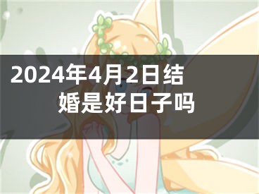 2024年4月2日结婚是好日子吗