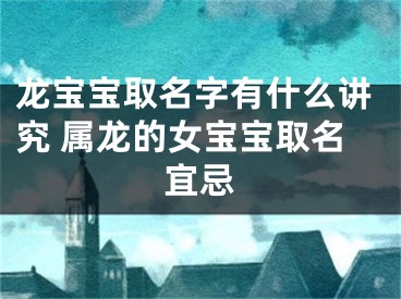 龙宝宝取名字有什么讲究 属龙的女宝宝取名宜忌