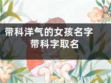 带科洋气的女孩名字 带科字取名