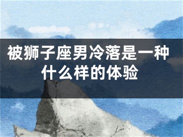 被狮子座男冷落是一种什么样的体验
