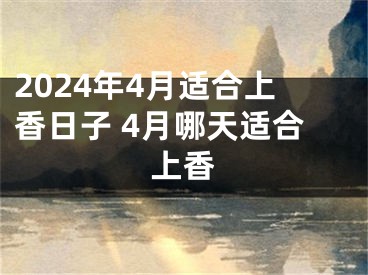 2024年4月适合上香日子 4月哪天适合上香