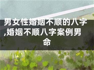 男女性婚姻不顺的八字,婚姻不顺八字案例男命