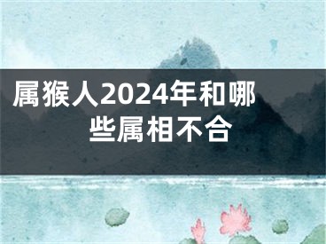 属猴人2024年和哪些属相不合