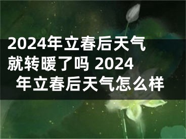2024年立春后天气就转暖了吗 2024年立春后天气怎么样
