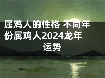 属鸡人的性格 不同年份属鸡人2024龙年运势