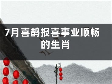 7月喜鹊报喜事业顺畅的生肖