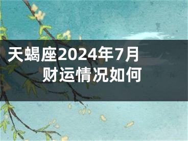天蝎座2024年7月财运情况如何