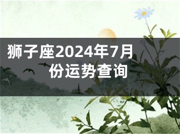狮子座2024年7月份运势查询