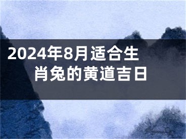 2024年8月适合生肖兔的黄道吉日