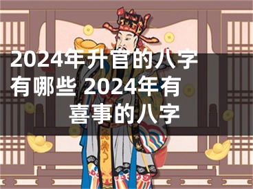 2024年升官的八字有哪些 2024年有喜事的八字