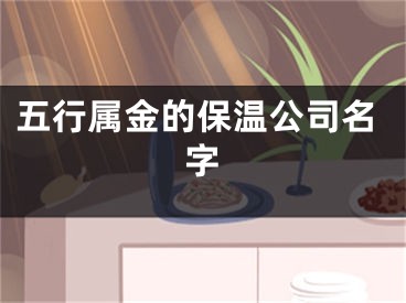 五行属金的保温公司名字