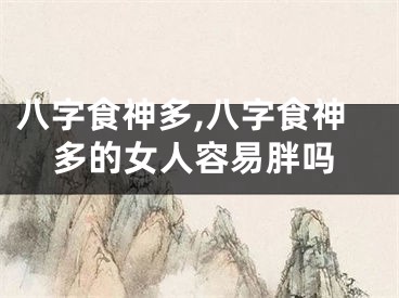 八字食神多,八字食神多的女人容易胖吗