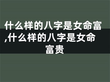 什么样的八字是女命富,什么样的八字是女命富贵