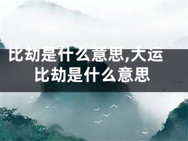 比劫是什么意思,大运比劫是什么意思