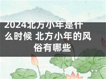 2024北方小年是什么时候 北方小年的风俗有哪些