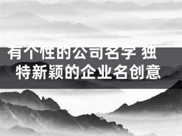 有个性的公司名字 独特新颖的企业名创意