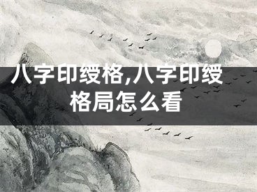 八字印绶格,八字印绶格局怎么看