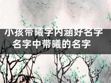 小孩带曦字内涵好名字 名字中带曦的名字
