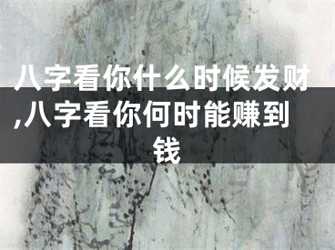 八字看你什么时候发财,八字看你何时能赚到钱