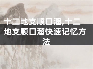 十二地支顺口溜,十二地支顺口溜快速记忆方法