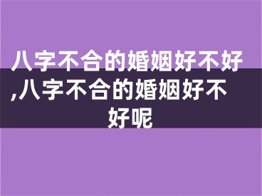 八字不合的婚姻好不好,八字不合的婚姻好不好呢