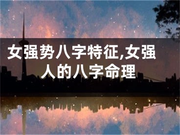 女强势八字特征,女强人的八字命理