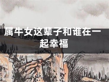 属牛女这辈子和谁在一起幸福