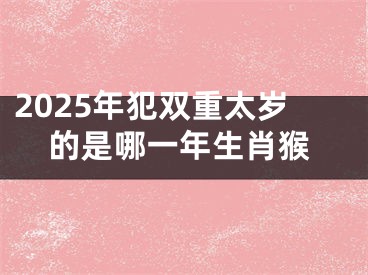 2025年犯双重太岁的是哪一年生肖猴