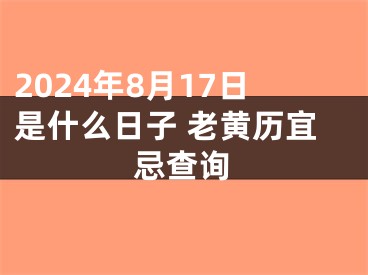 2024年8月17日是什么日子 老黄历宜忌查询