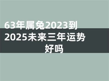 63年属兔2023到2025未来三年运势好吗