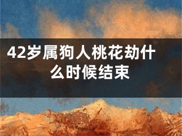 42岁属狗人桃花劫什么时候结束