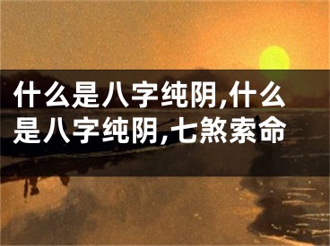 什么是八字纯阴,什么是八字纯阴,七煞索命