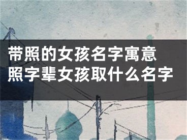带照的女孩名字寓意 照字辈女孩取什么名字