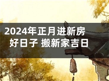 2024年正月进新房好日子 搬新家吉日