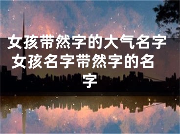 女孩带然字的大气名字 女孩名字带然字的名字
