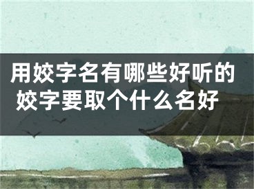 用姣字名有哪些好听的 姣字要取个什么名好