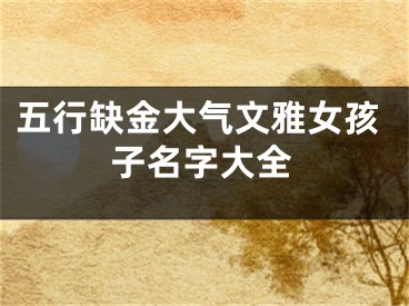 五行缺金大气文雅女孩子名字大全