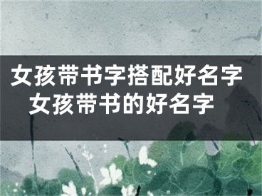女孩带书字搭配好名字 女孩带书的好名字