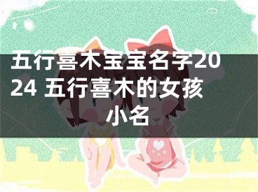 五行喜木宝宝名字2024 五行喜木的女孩小名