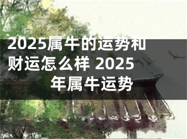 2025属牛的运势和财运怎么样 2025年属牛运势