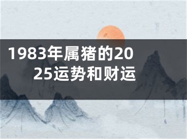 1983年属猪的2025运势和财运