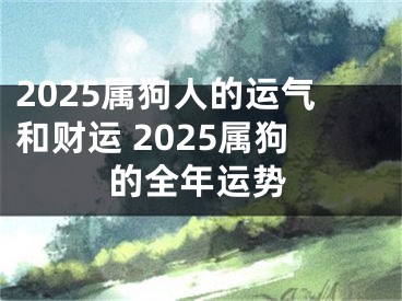 2025属狗人的运气和财运 2025属狗的全年运势