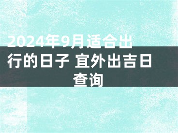 2024年9月适合出行的日子 宜外出吉日查询