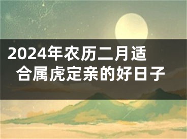 2024年农历二月适合属虎定亲的好日子