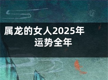 属龙的女人2025年运势全年