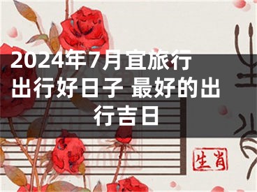 2024年7月宜旅行出行好日子 最好的出行吉日