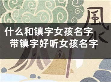 什么和镇字女孩名字 带镇字好听女孩名字