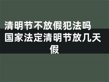 清明节不放假犯法吗 国家法定清明节放几天假